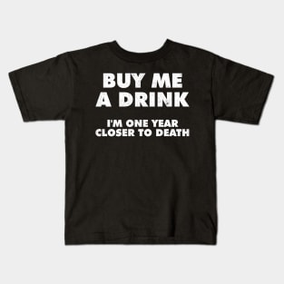 Buy Me A Drink Im One Year Closer To Death Kids T-Shirt